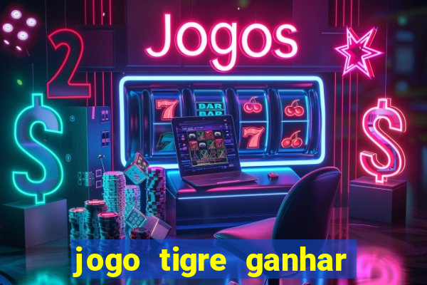 jogo tigre ganhar dinheiro de verdade